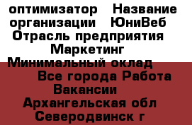 SEO-оптимизатор › Название организации ­ ЮниВеб › Отрасль предприятия ­ Маркетинг › Минимальный оклад ­ 20 000 - Все города Работа » Вакансии   . Архангельская обл.,Северодвинск г.